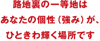 路地裏の一等地はあなたの個性（強み）が、ひときわ輝く場所です